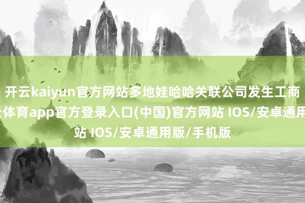 开云kaiyun官方网站多地娃哈哈关联公司发生工商变更-kai云体育app官方登录入口(中国)官方网站 IOS/安卓通用版/手机版